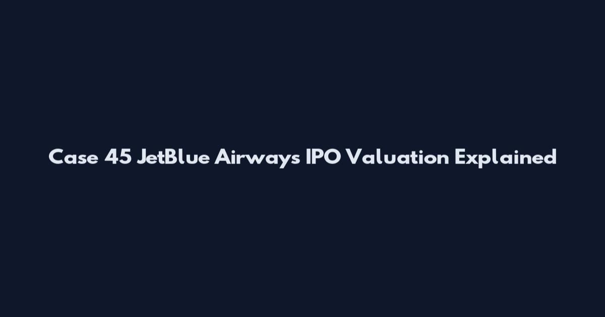 Case 45 JetBlue Airways IPO Valuation Explained