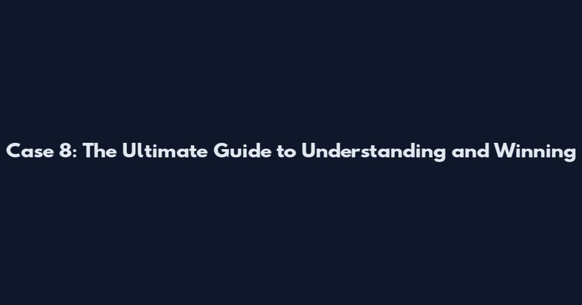 Case 8: The Ultimate Guide to Understanding and Winning