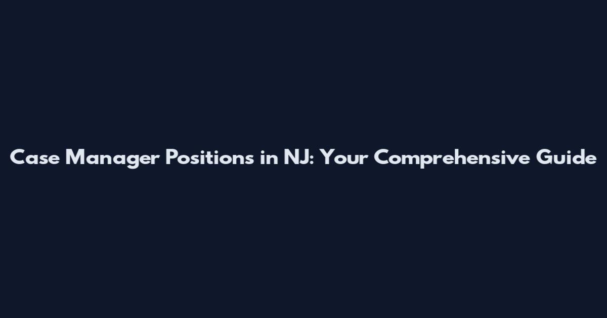 Case Manager Positions in NJ: Your Comprehensive Guide