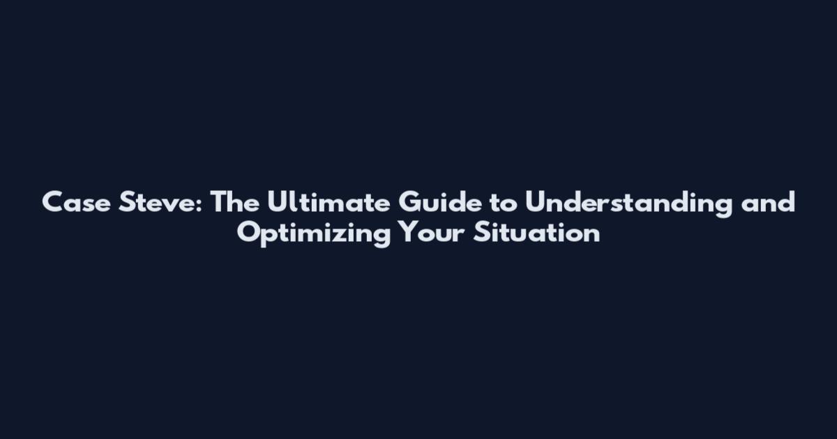 Case Steve: The Ultimate Guide to Understanding and Optimizing Your Situation
