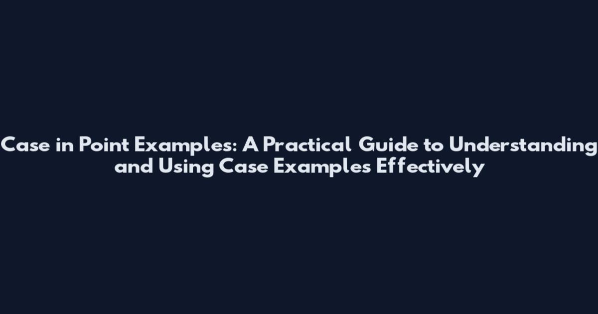 Case in Point Examples: A Practical Guide to Understanding and Using Case Examples Effectively