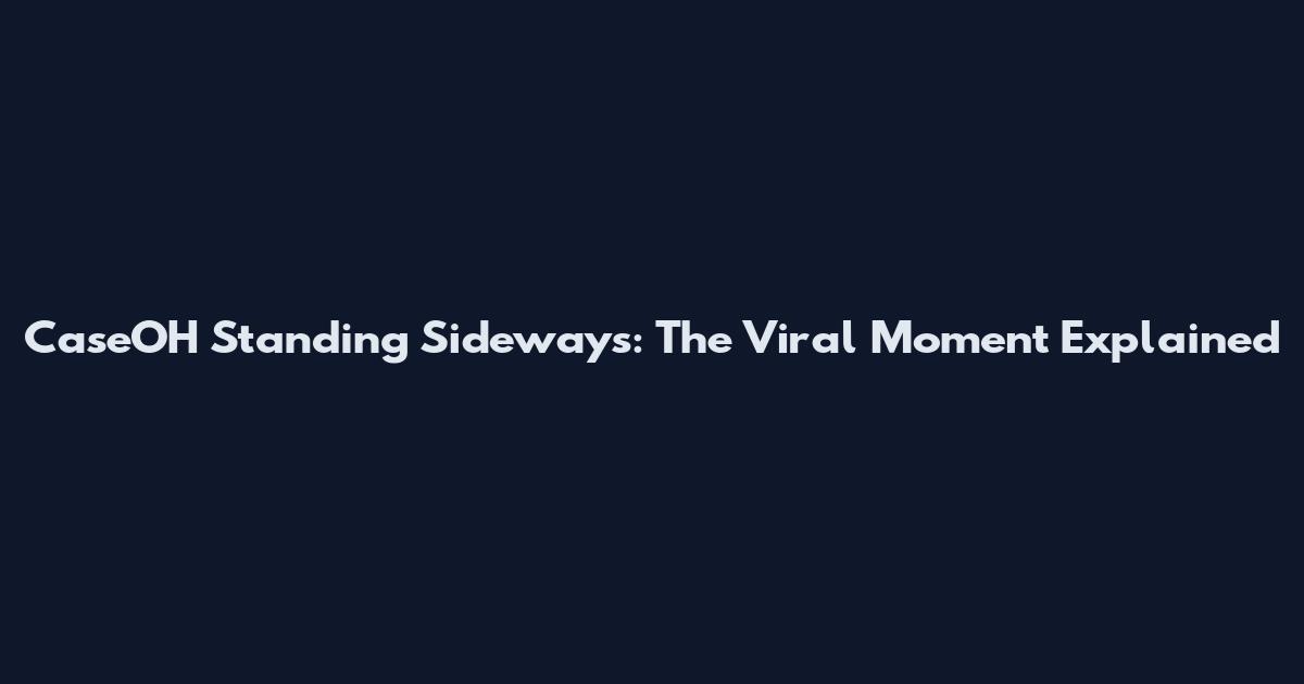 CaseOH Standing Sideways: The Viral Moment Explained