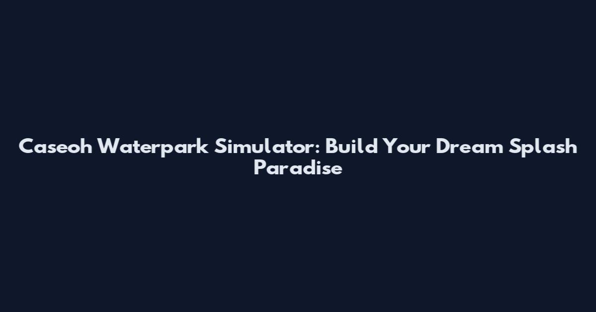 Caseoh Waterpark Simulator: Build Your Dream Splash Paradise