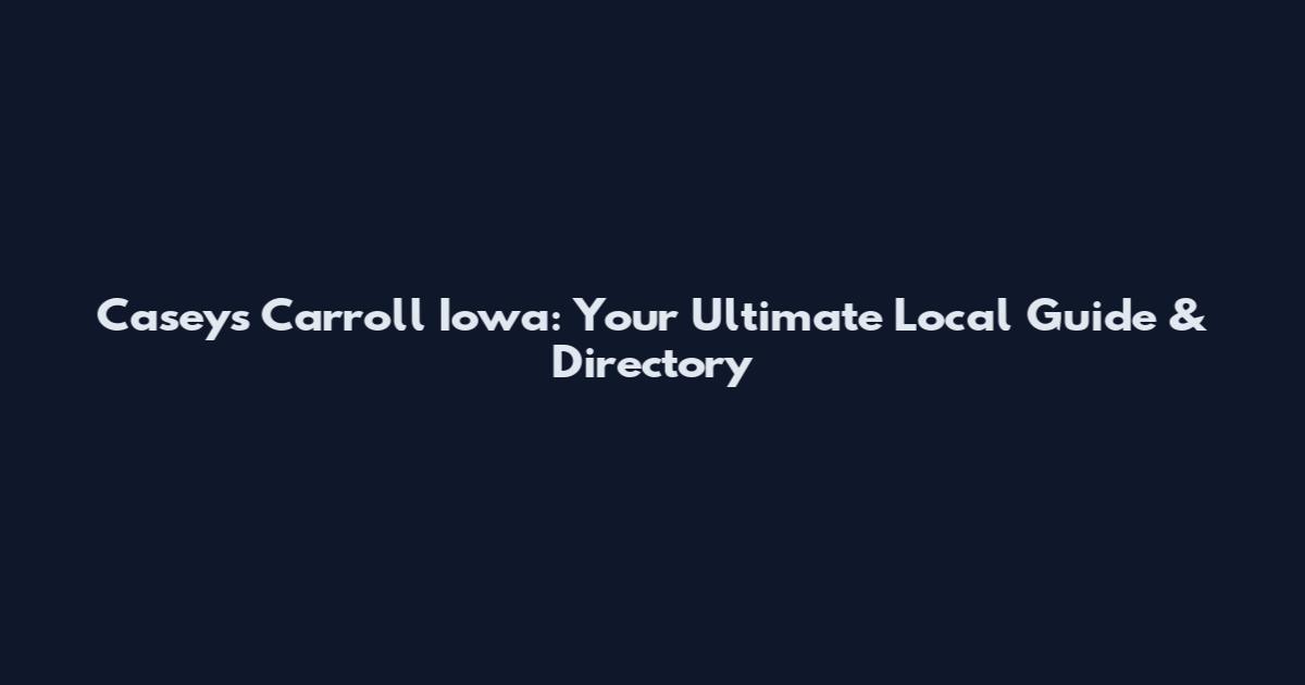 Casey's Carroll Iowa: Your Ultimate Local Guide & Directory