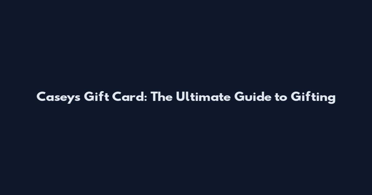 Casey's Gift Card: The Ultimate Guide to Gifting