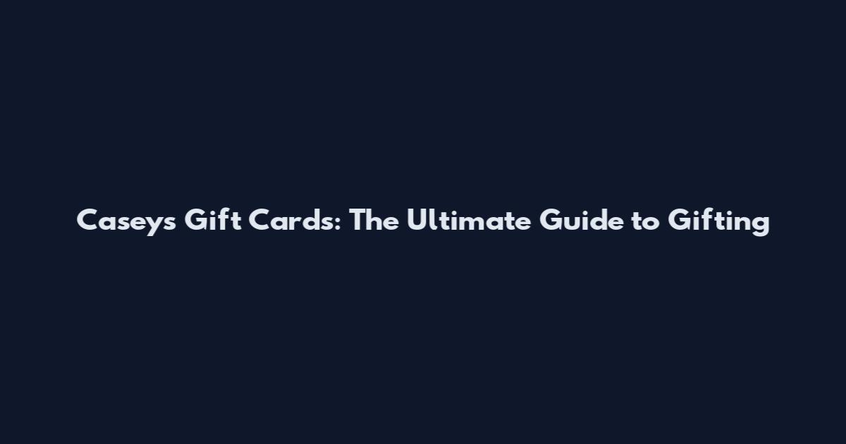 Casey's Gift Cards: The Ultimate Guide to Gifting