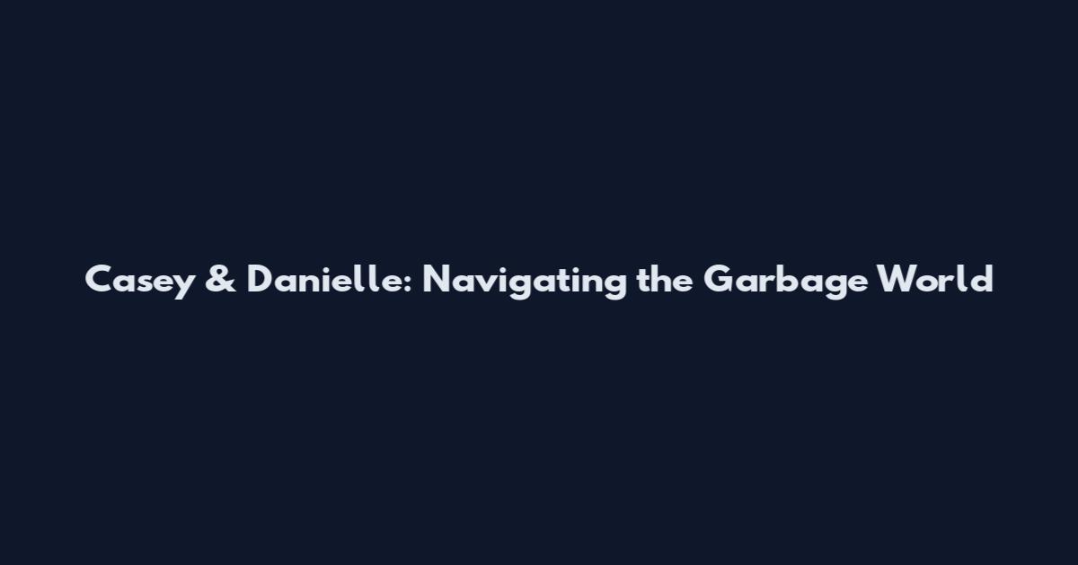 Casey & Danielle: Navigating the Garbage World