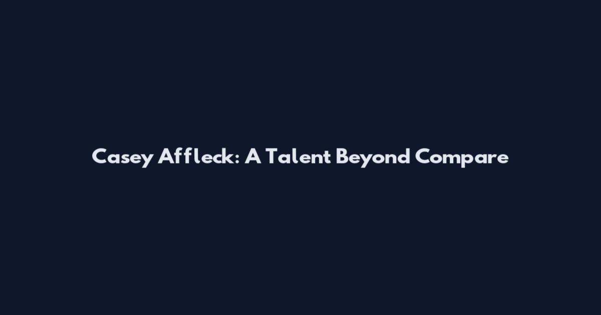 Casey Affleck: A Talent Beyond Compare