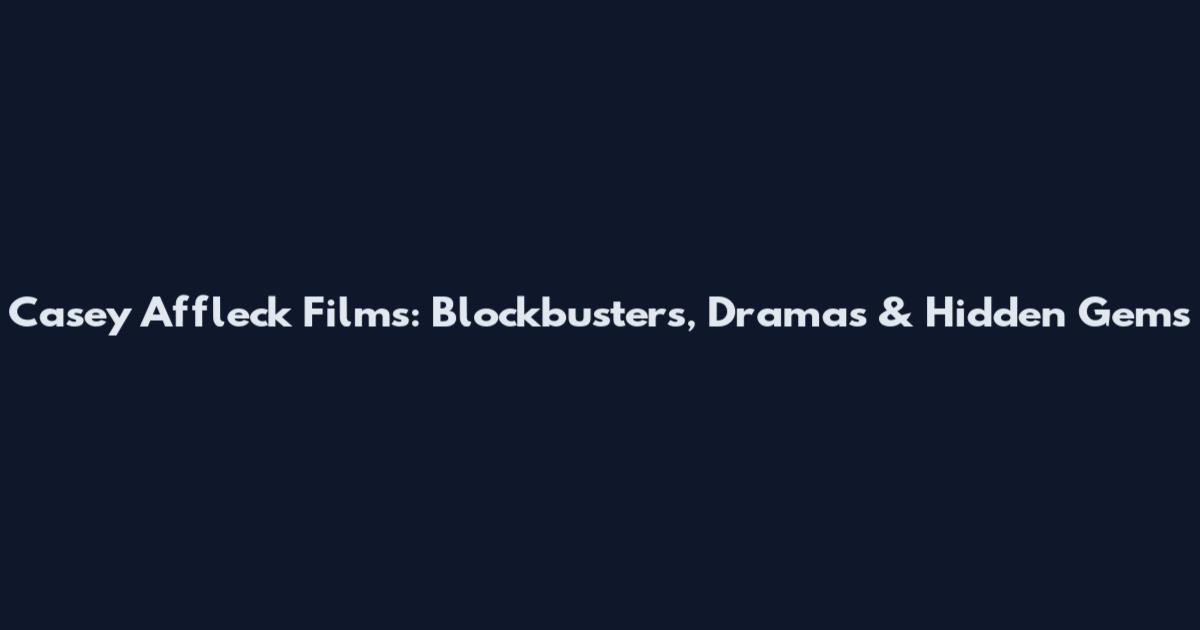 Casey Affleck Films: Blockbusters, Dramas & Hidden Gems