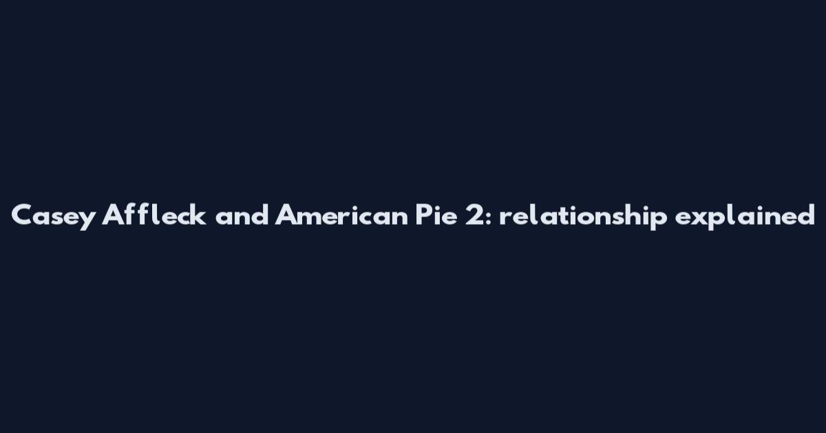Casey Affleck and American Pie 2: relationship explained