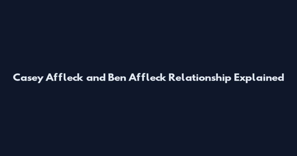 Casey Affleck and Ben Affleck Relationship Explained