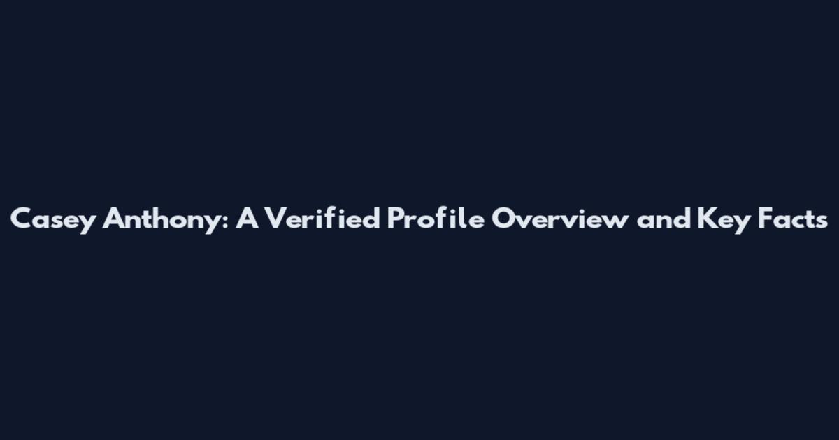 Casey Anthony: A Verified Profile Overview and Key Facts
