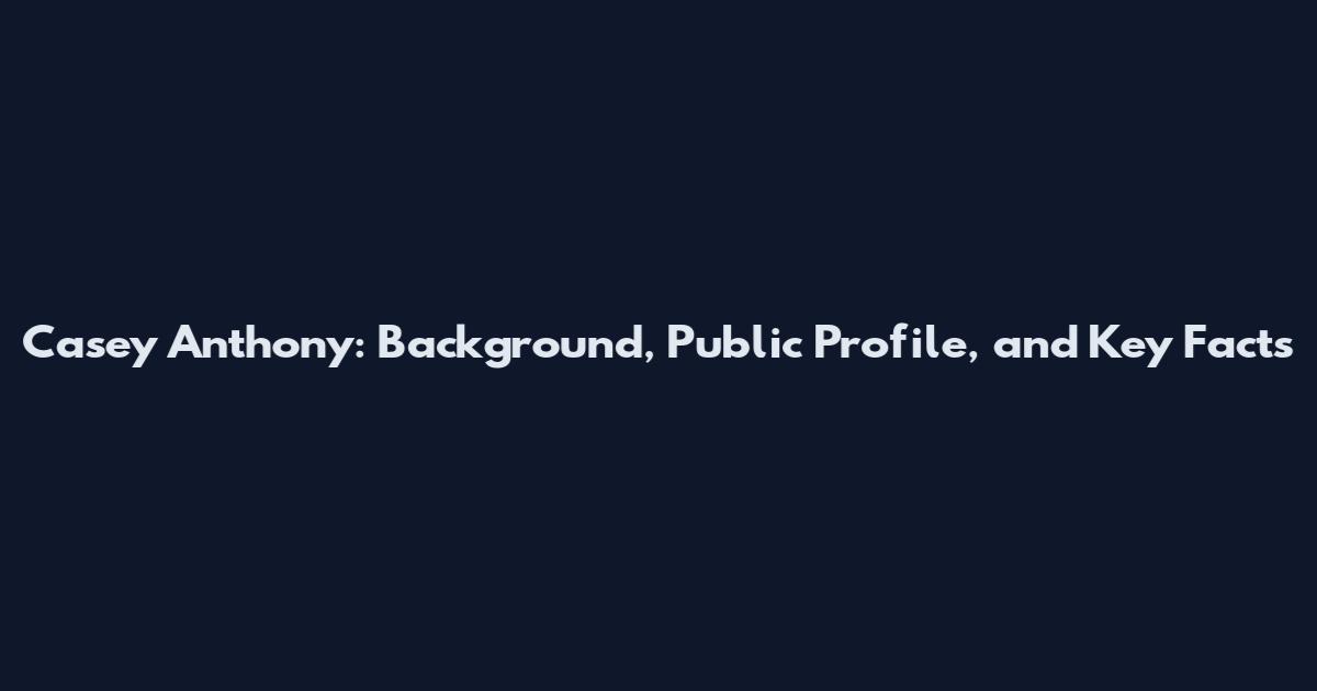 Casey Anthony: Background, Public Profile, and Key Facts