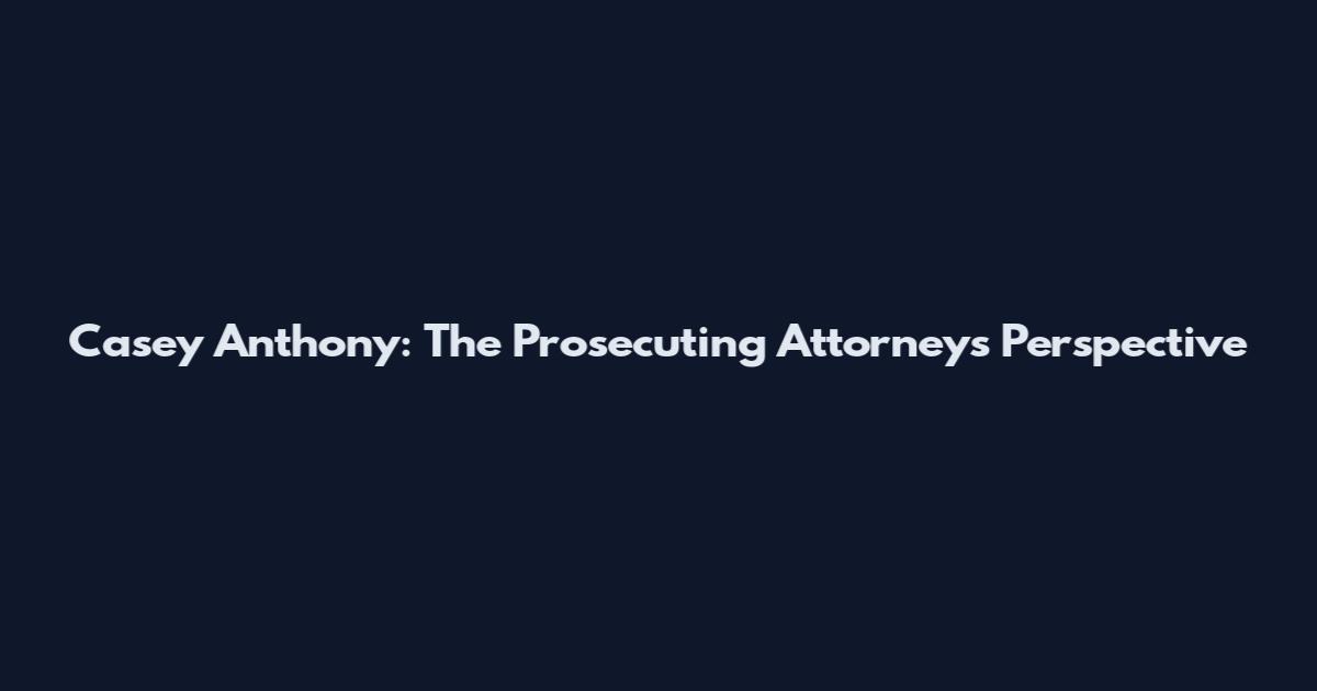 Casey Anthony: The Prosecuting Attorney's Perspective