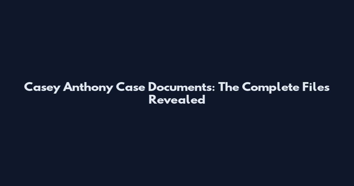 Casey Anthony Case Documents: The Complete Files Revealed