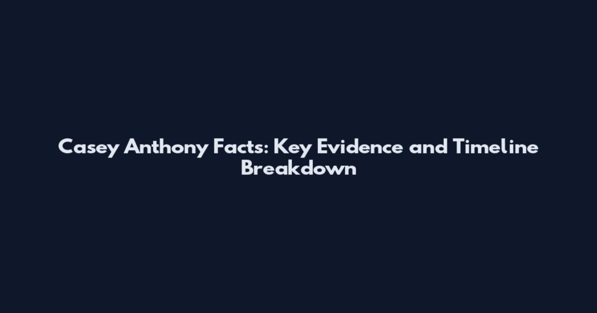 Casey Anthony Facts: Key Evidence and Timeline Breakdown