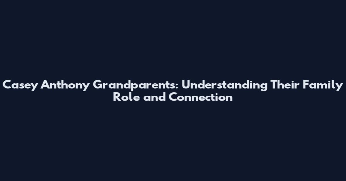 Casey Anthony Grandparents: Understanding Their Family Role and Connection