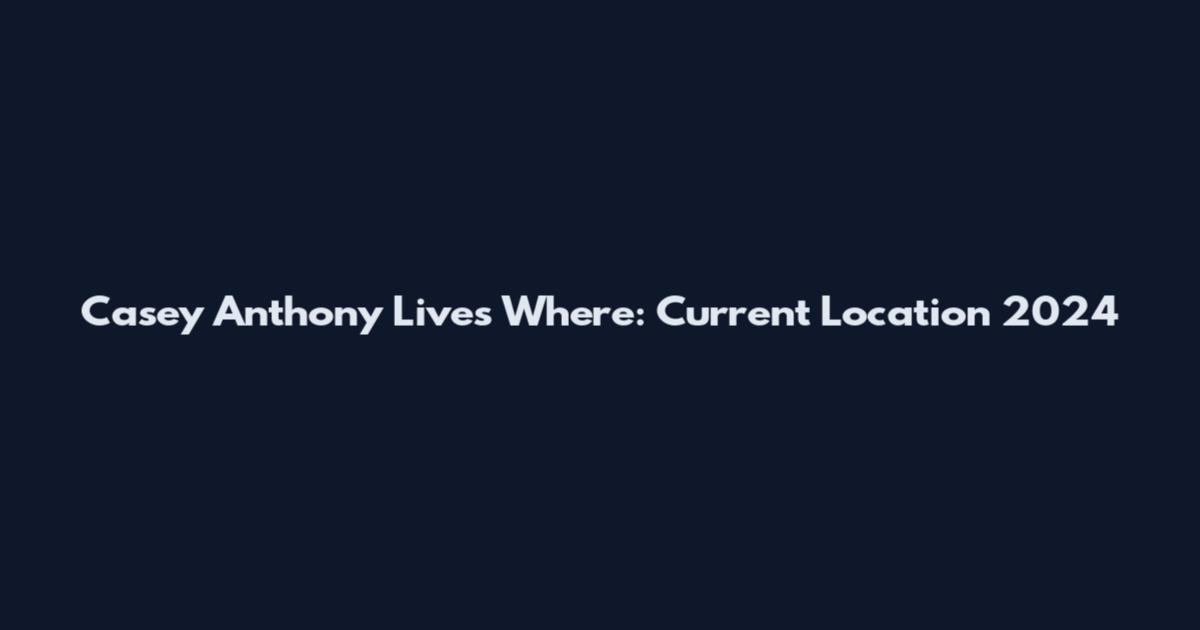 Casey Anthony Lives Where: Current Location 2024