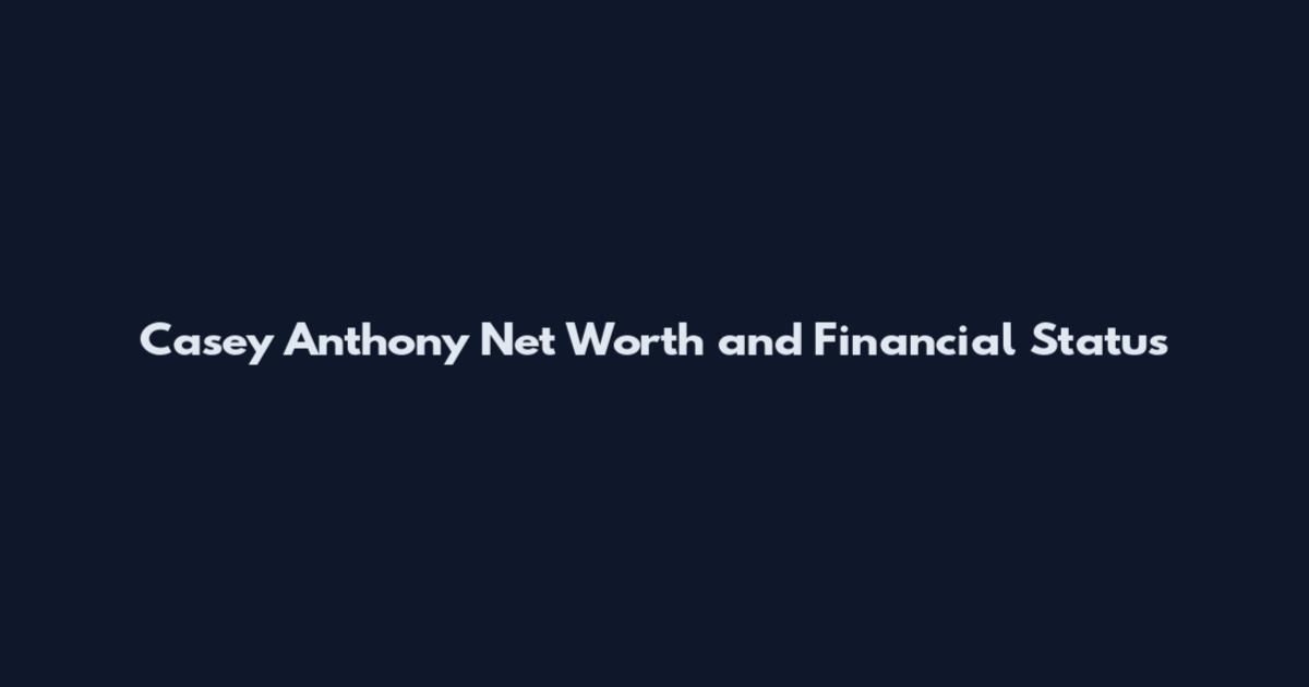 Casey Anthony Net Worth and Financial Status
