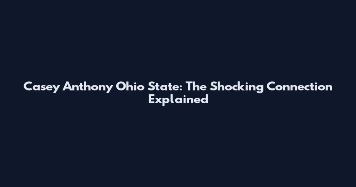 Casey Anthony Ohio State: The Shocking Connection Explained