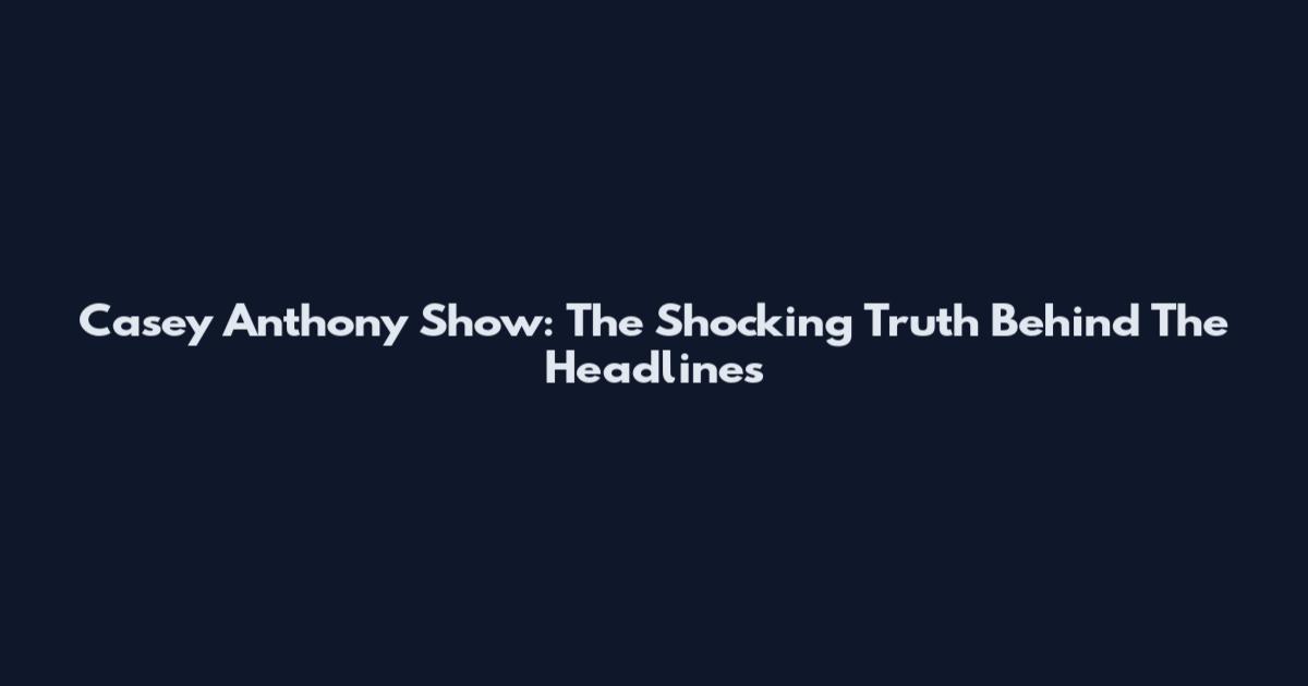 Casey Anthony Show: The Shocking Truth Behind The Headlines