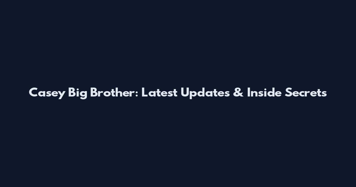 Casey Big Brother: Latest Updates & Inside Secrets