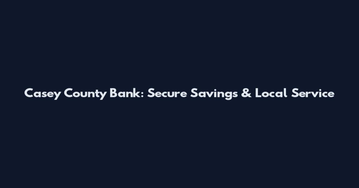 Casey County Bank: Secure Savings & Local Service