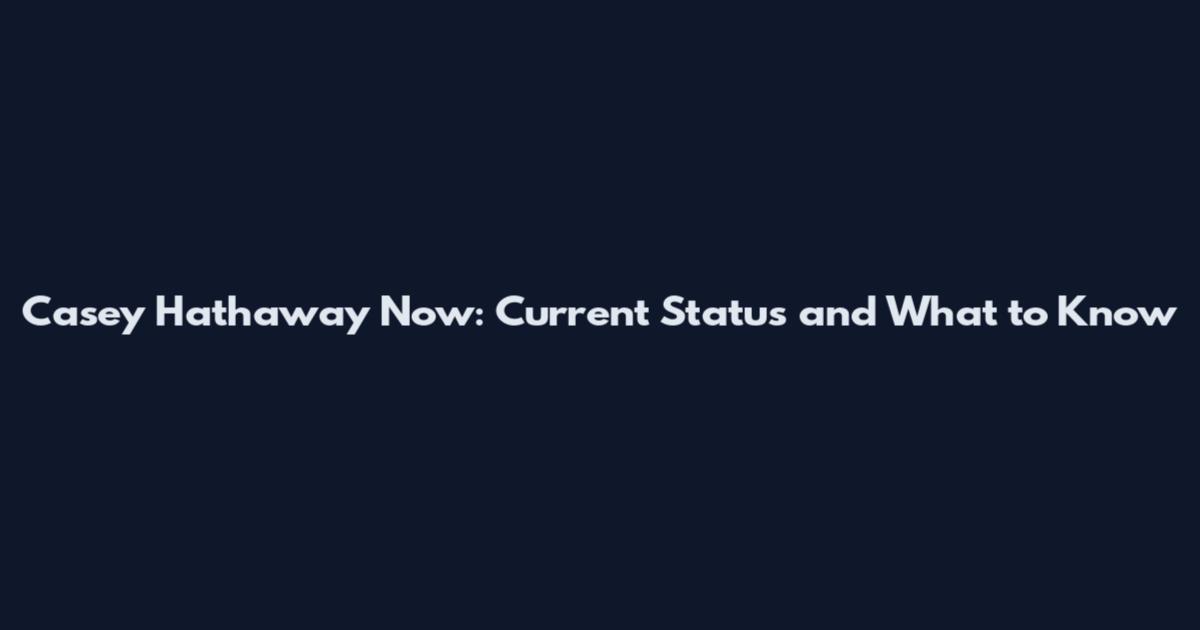 Casey Hathaway Now: Current Status and What to Know