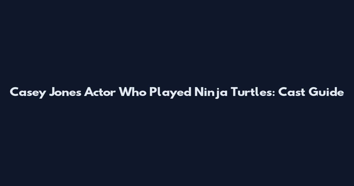 Casey Jones Actor Who Played Ninja Turtles: Cast Guide