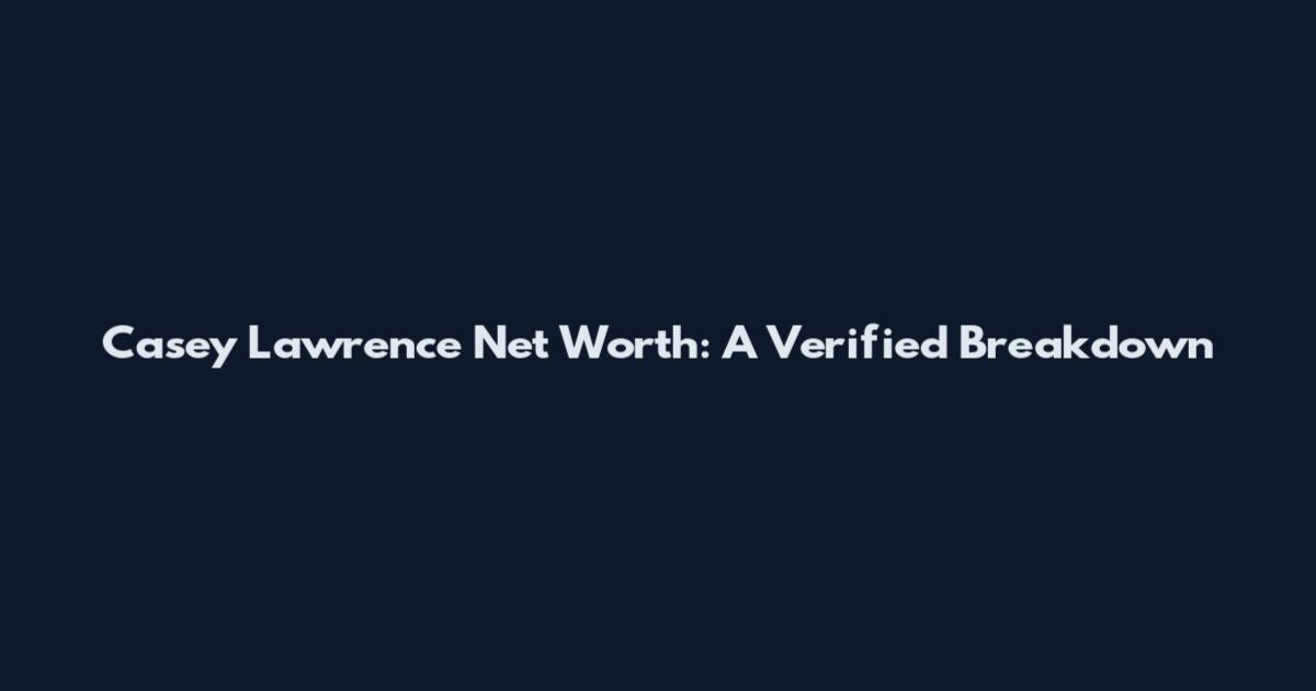 Casey Lawrence Net Worth: A Verified Breakdown