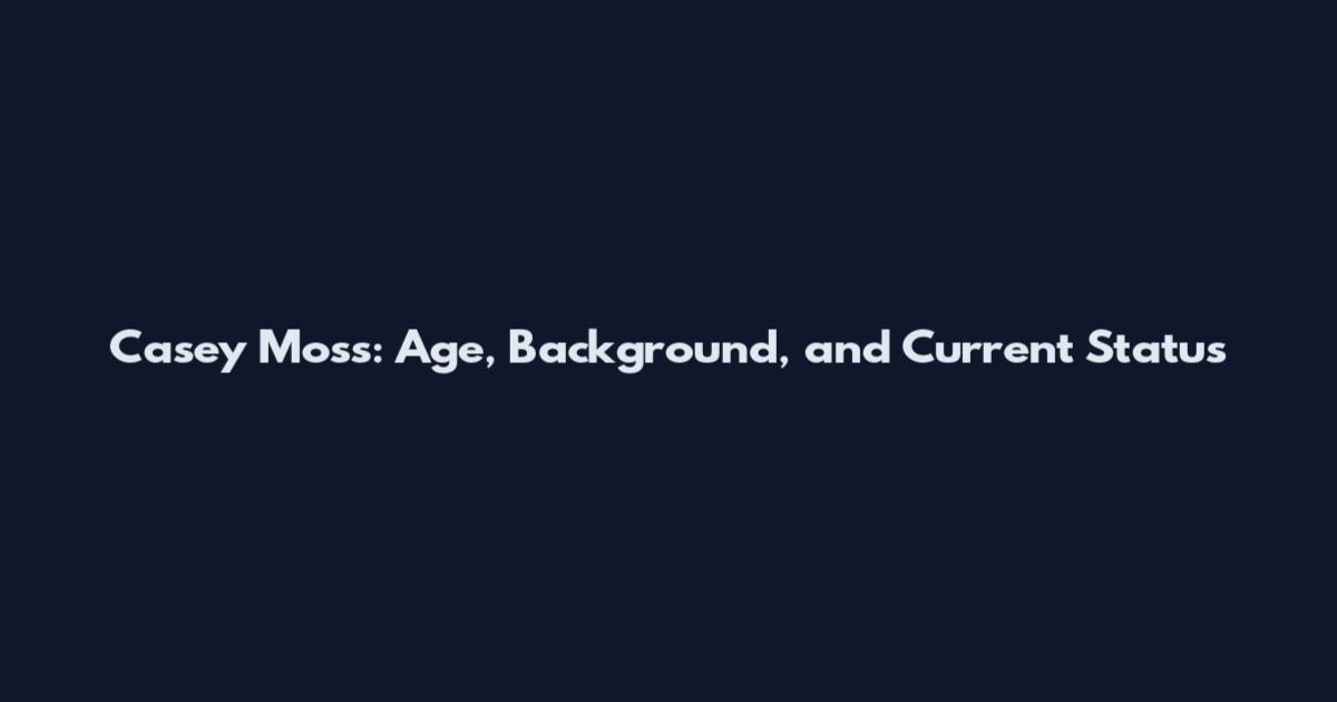 Casey Moss: Age, Background, and Current Status