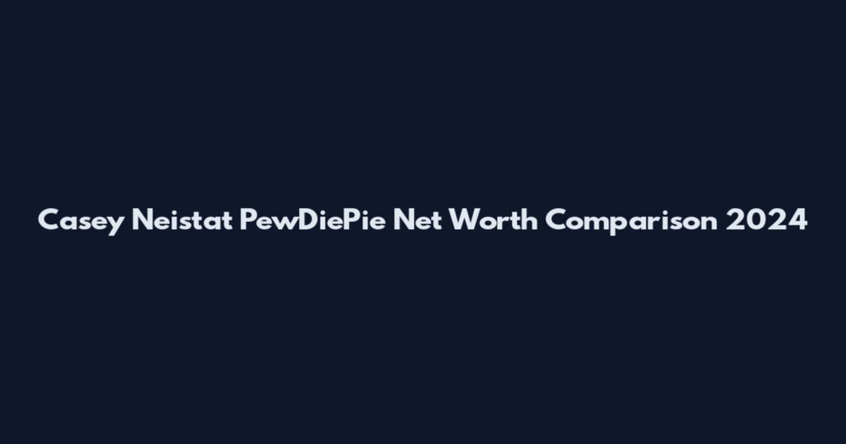 Casey Neistat PewDiePie Net Worth Comparison 2024