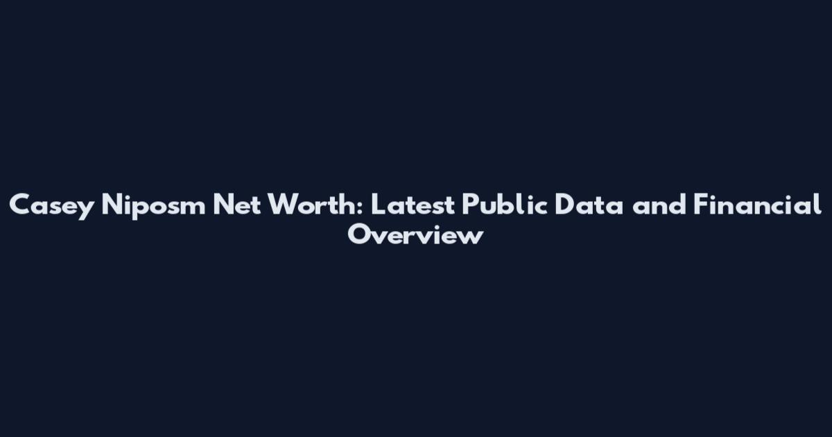 Casey Niposm Net Worth: Latest Public Data and Financial Overview