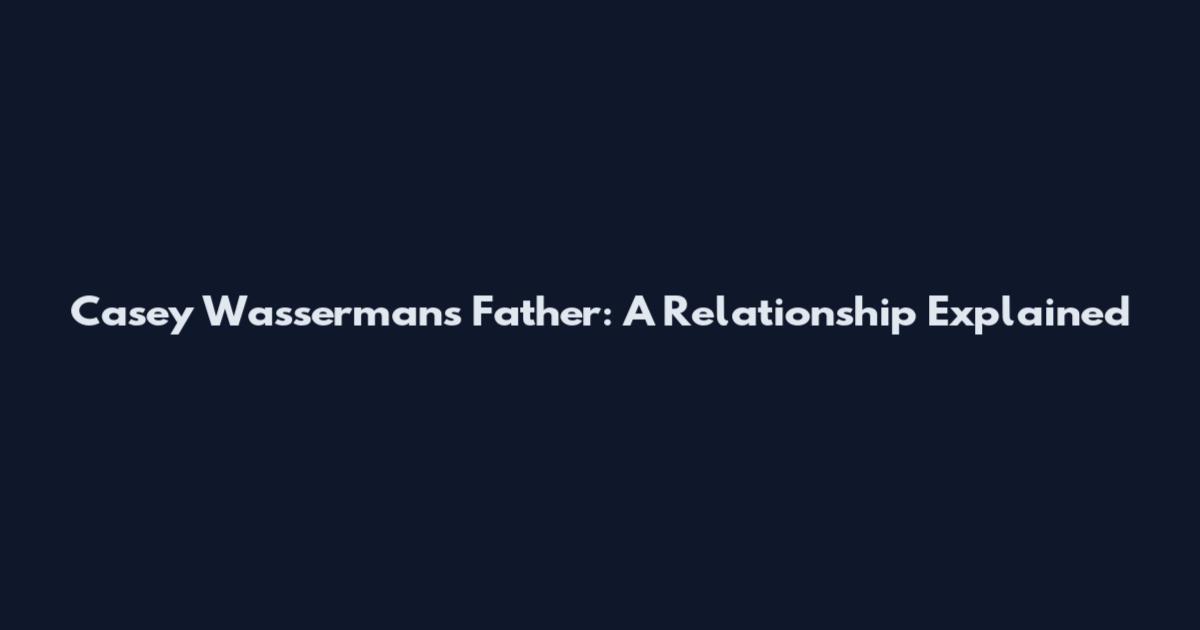 Casey Wasserman's Father: A Relationship Explained