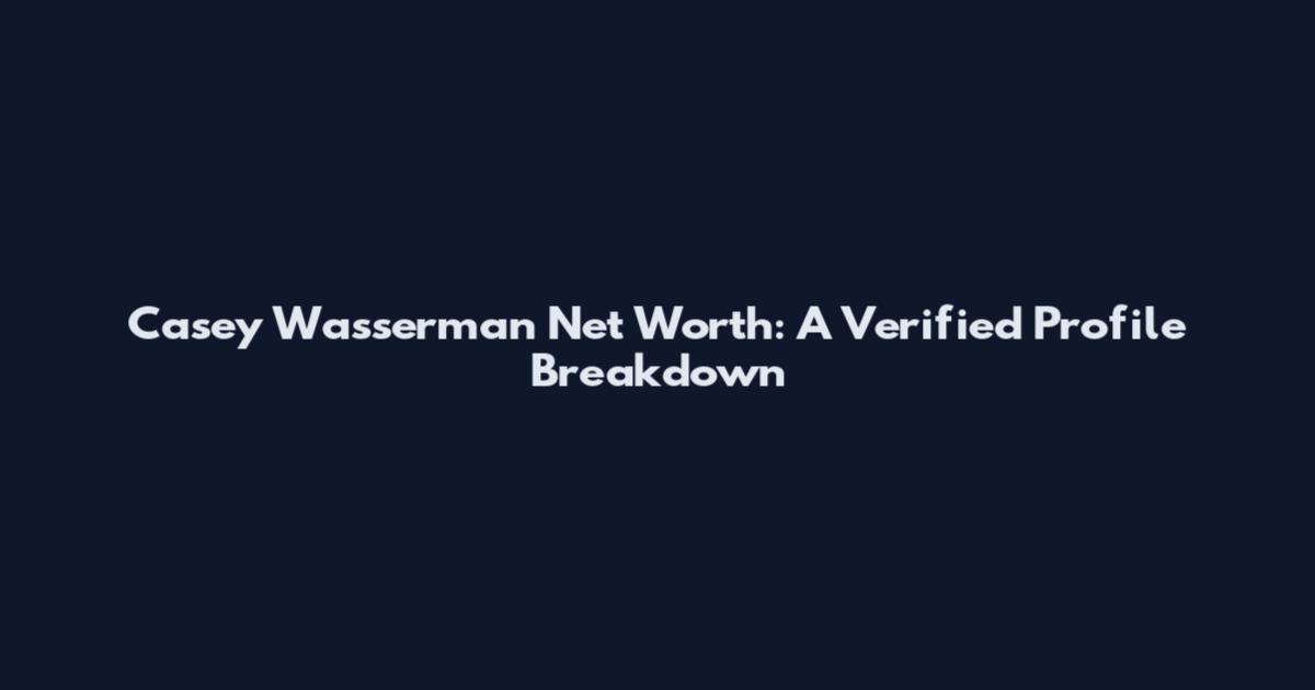Casey Wasserman Net Worth: A Verified Profile Breakdown