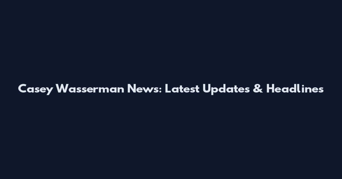 Casey Wasserman News: Latest Updates & Headlines