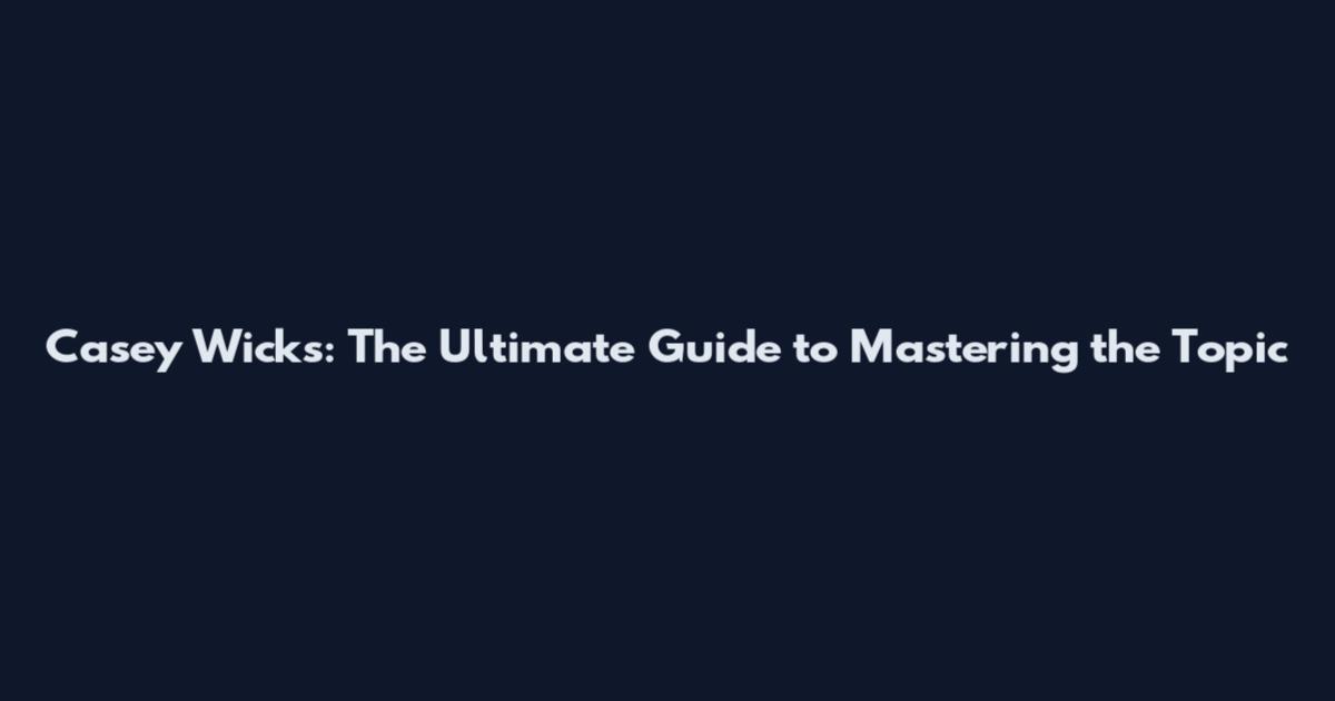 Casey Wicks: The Ultimate Guide to Mastering the Topic