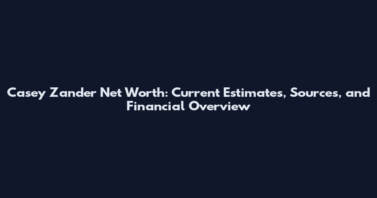Casey Zander Net Worth: Current Estimates, Sources, and Financial Overview