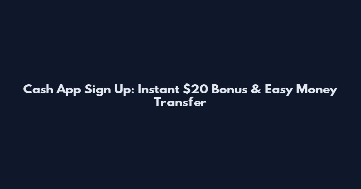 Cash App Sign Up: Instant $20 Bonus & Easy Money Transfer