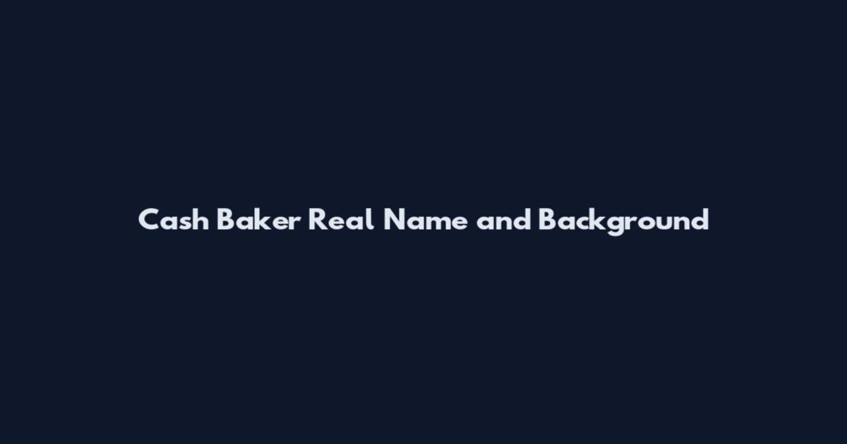 Cash Baker Real Name and Background
