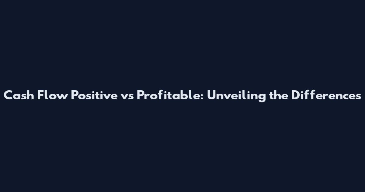 Cash Flow Positive vs Profitable: Unveiling the Differences
