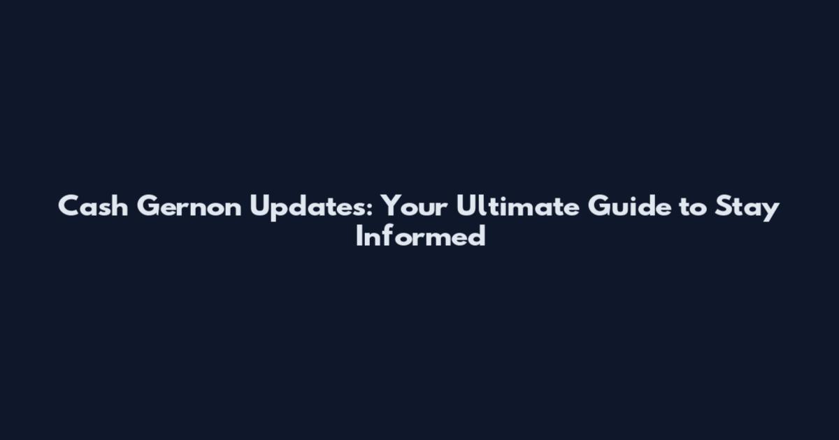 Cash Gernon Updates: Your Ultimate Guide to Stay Informed