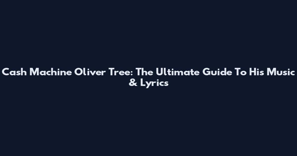 Cash Machine Oliver Tree: The Ultimate Guide To His Music & Lyrics