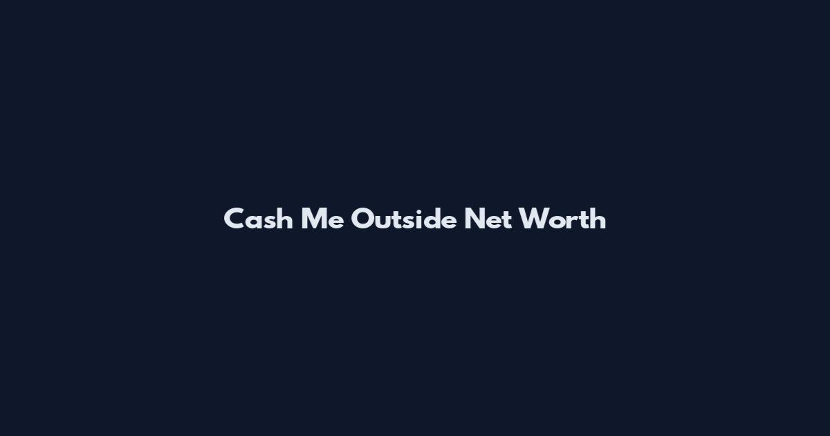 Cash Me Outside Net Worth