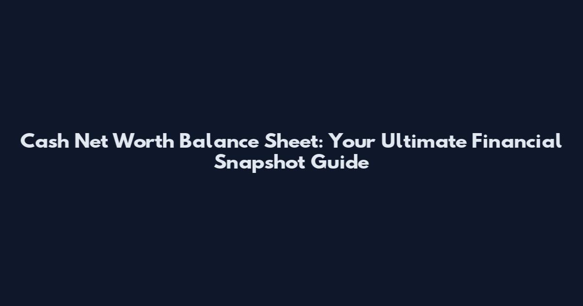 Cash Net Worth Balance Sheet: Your Ultimate Financial Snapshot Guide