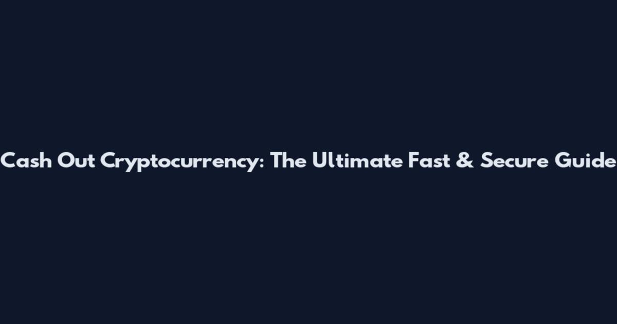 Cash Out Cryptocurrency: The Ultimate Fast & Secure Guide