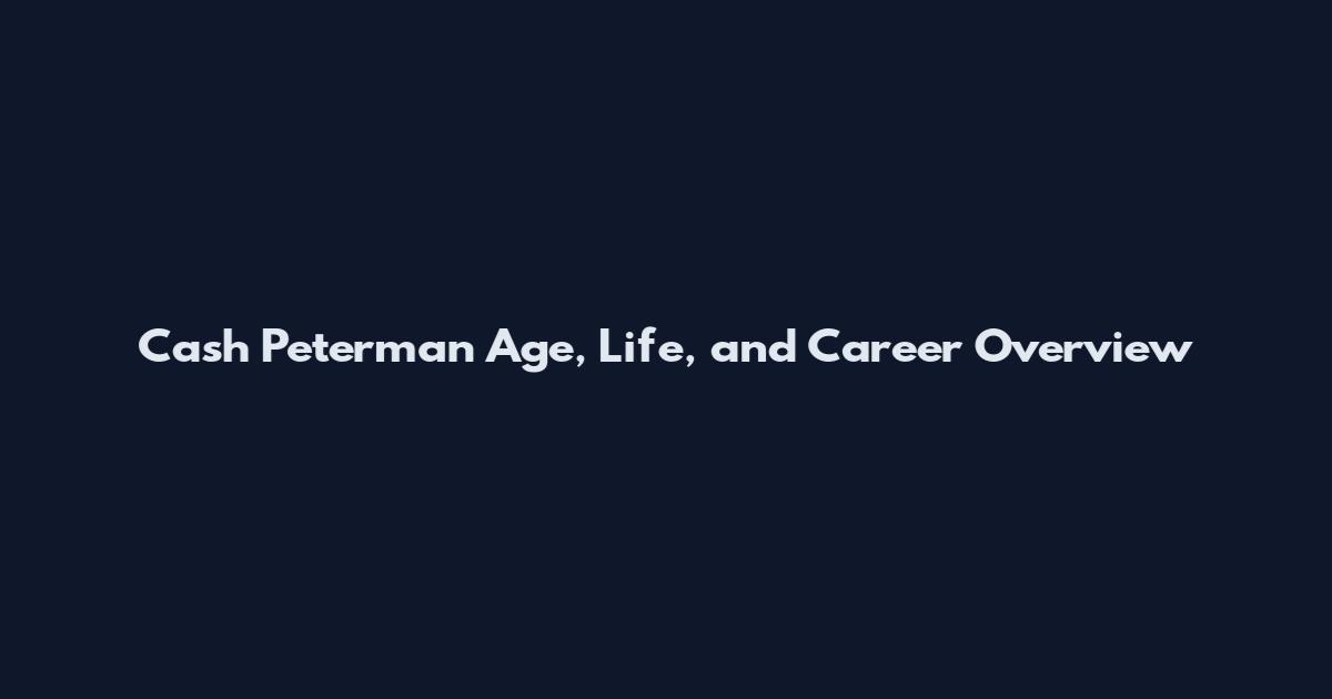 Cash Peterman Age, Life, and Career Overview
