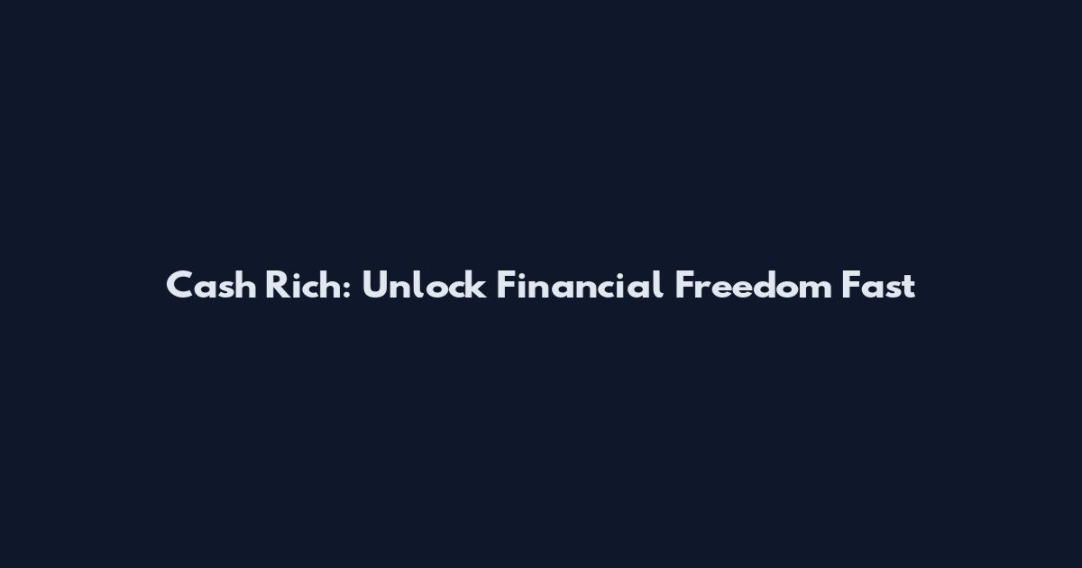 Cash Rich: Unlock Financial Freedom Fast