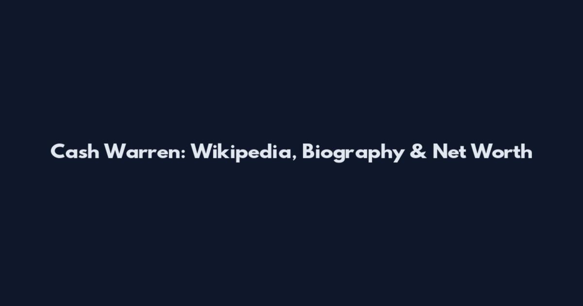 Cash Warren: Wikipedia, Biography & Net Worth