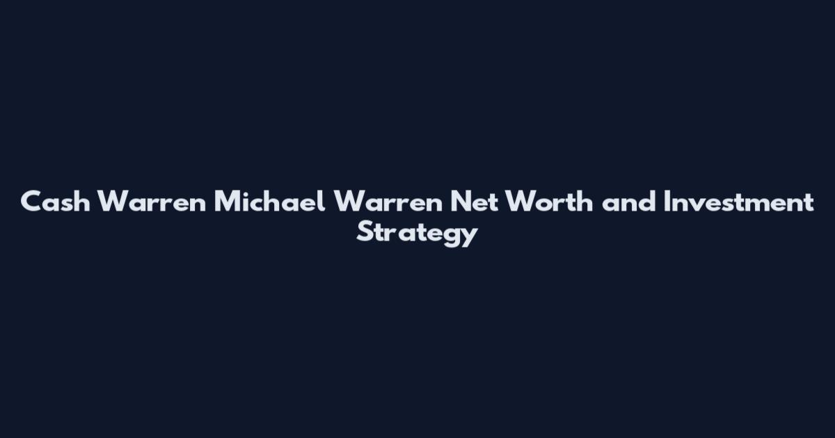 Cash Warren Michael Warren Net Worth and Investment Strategy